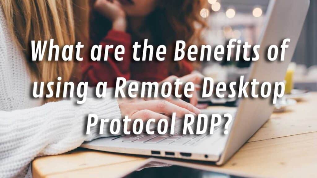 What are the Benefits of using a Remote Desktop Protocol RDP?