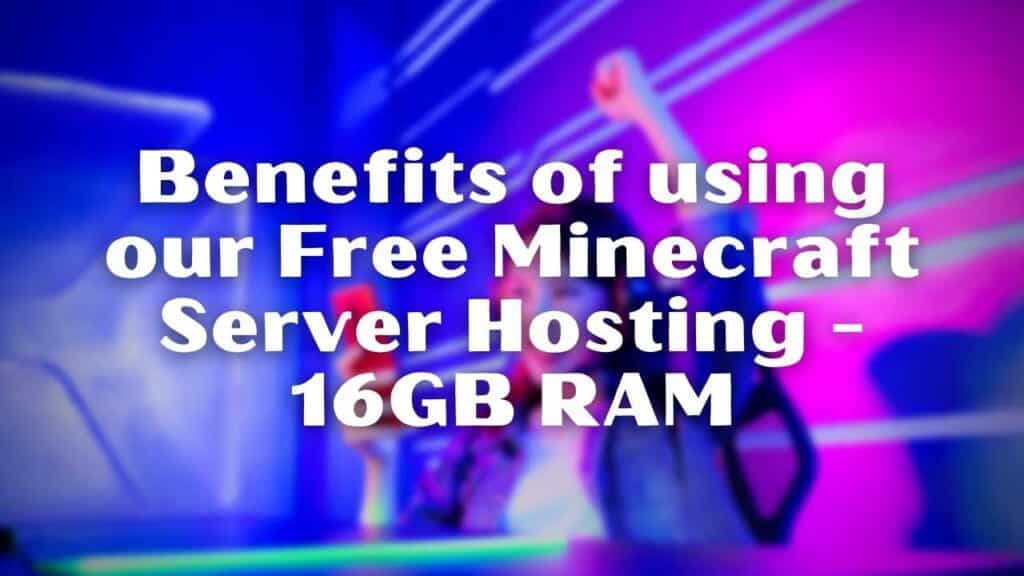 Benefits of using our Free Minecraft Server Hosting - 16GB RAM