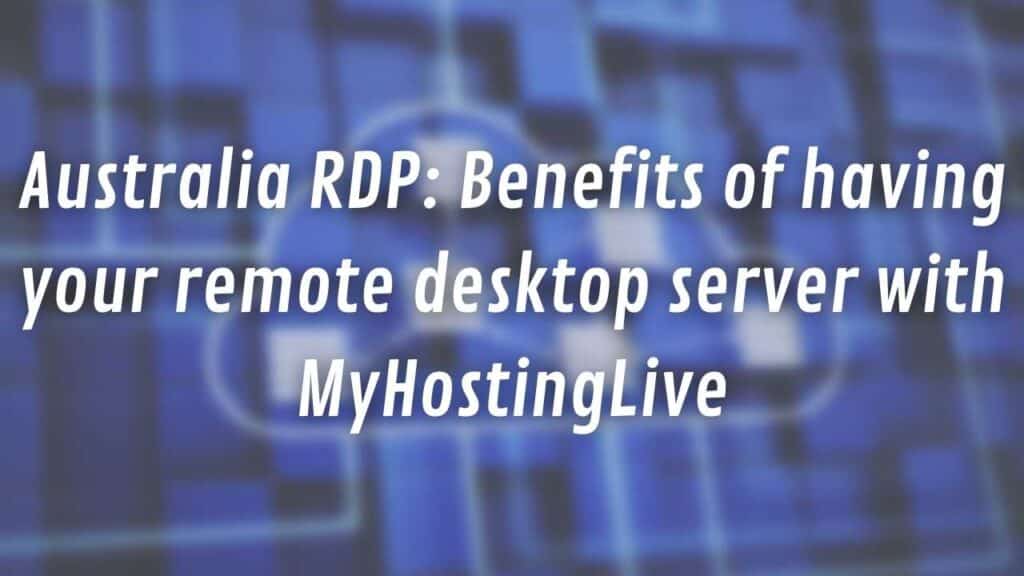 Australia RDP: Benefits of having your remote desktop server with MyHostingLive