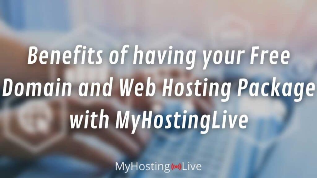 Benefits of having your Free Domain and Web Hosting Package with MyHostingLive
